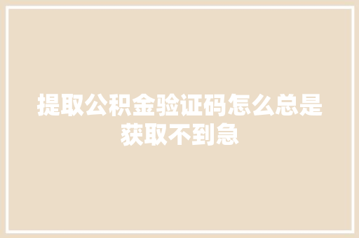 提取公积金验证码怎么总是获取不到急