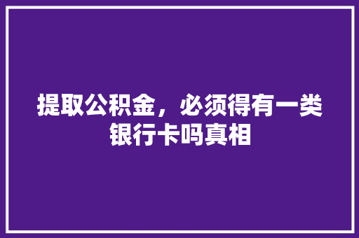 提取公积金，必须得有一类银行卡吗真相