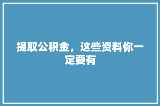 提取公积金，这些资料你一定要有