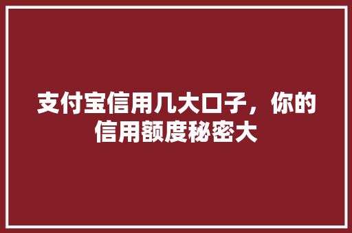 支付宝信用几大口子，你的信用额度秘密大