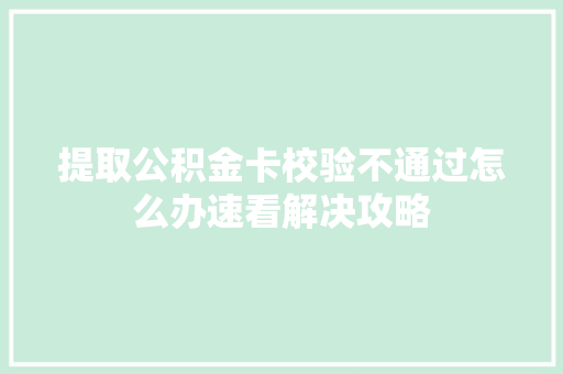 提取公积金卡校验不通过怎么办速看解决攻略