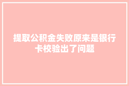 提取公积金失败原来是银行卡校验出了问题
