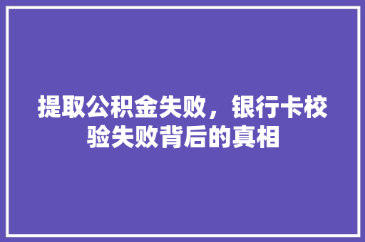 提取公积金失败，银行卡校验失败背后的真相