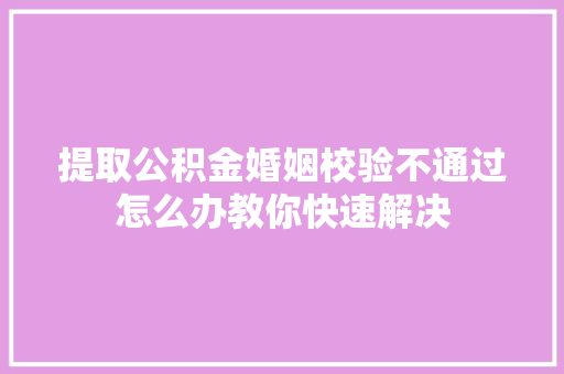 提取公积金婚姻校验不通过怎么办教你快速解决