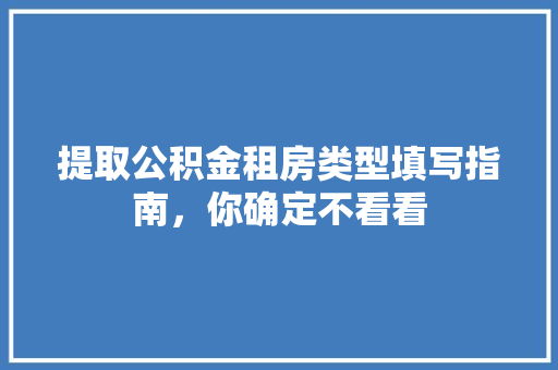 提取公积金租房类型填写指南，你确定不看看