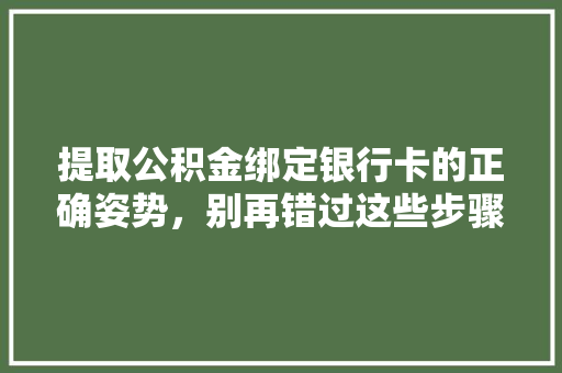 提取公积金绑定银行卡的正确姿势，别再错过这些步骤~