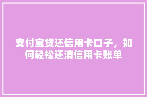 支付宝贷还信用卡口子，如何轻松还清信用卡账单