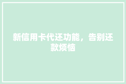 新信用卡代还功能，告别还款烦恼