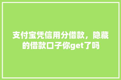 支付宝凭信用分借款，隐藏的借款口子你get了吗