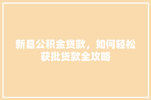 新昌公积金贷款，如何轻松获批贷款全攻略