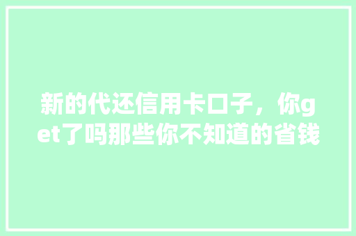 新的代还信用卡口子，你get了吗那些你不知道的省钱方法