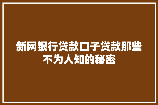 新网银行贷款口子贷款那些不为人知的秘密