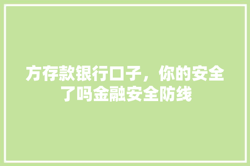 方存款银行口子，你的安全了吗金融安全防线