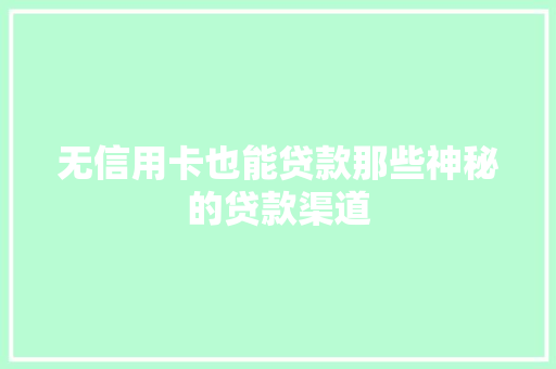 无信用卡也能贷款那些神秘的贷款渠道