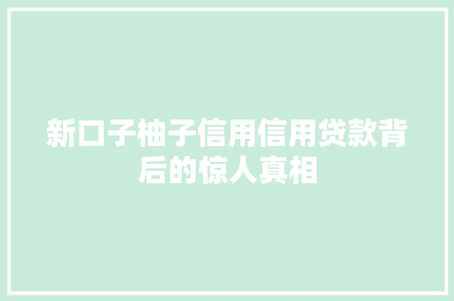 新口子柚子信用信用贷款背后的惊人真相