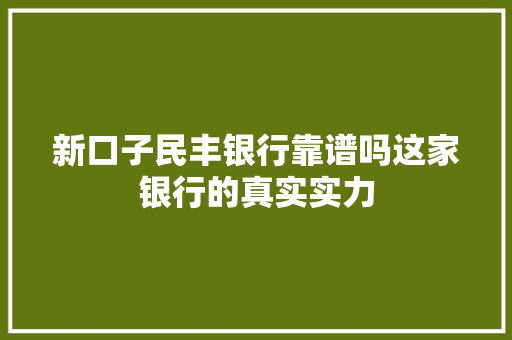 新口子民丰银行靠谱吗这家银行的真实实力
