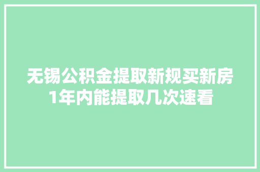 无锡公积金提取新规买新房1年内能提取几次速看