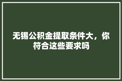 无锡公积金提取条件大，你符合这些要求吗