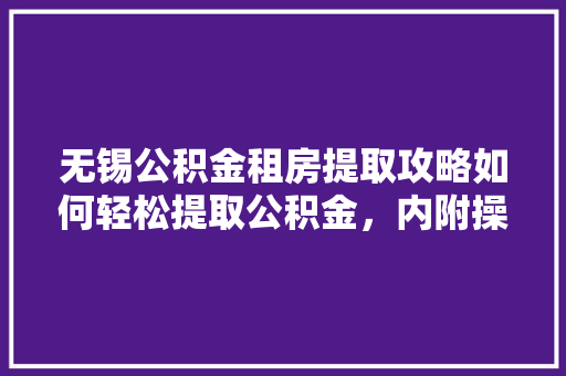 无锡公积金租房提取攻略如何轻松提取公积金，内附操作流程