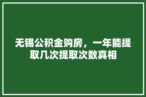 无锡公积金购房，一年能提取几次提取次数真相