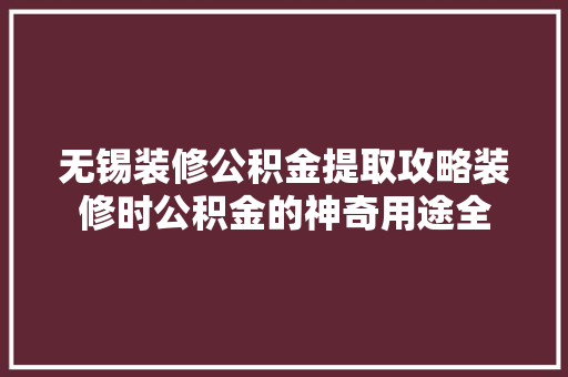 无锡装修公积金提取攻略装修时公积金的神奇用途全