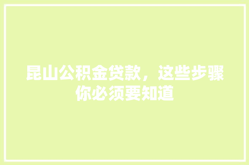 昆山公积金贷款，这些步骤你必须要知道