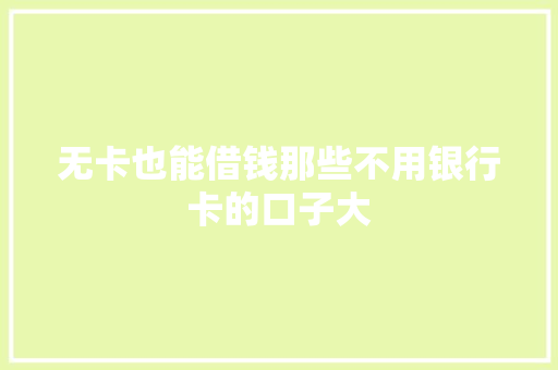 无卡也能借钱那些不用银行卡的口子大