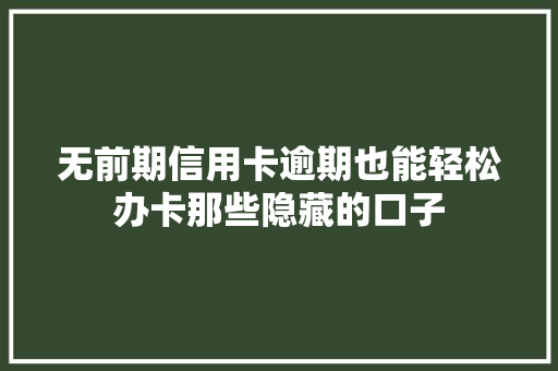 无前期信用卡逾期也能轻松办卡那些隐藏的口子