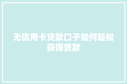 无信用卡贷款口子如何轻松获得贷款