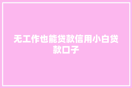 无工作也能贷款信用小白贷款口子