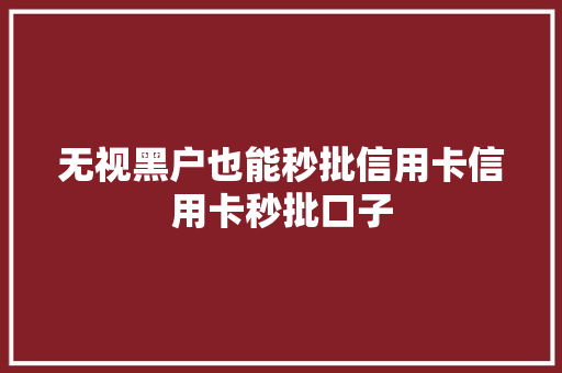 无视黑户也能秒批信用卡信用卡秒批口子