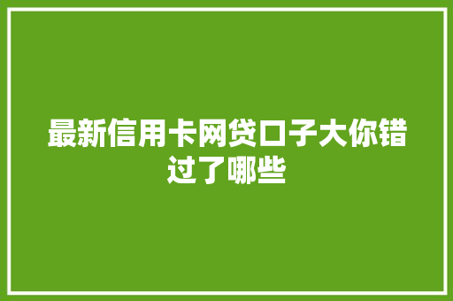 最新信用卡网贷口子大你错过了哪些