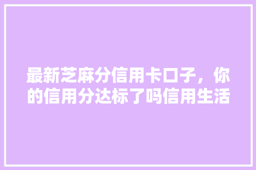 最新芝麻分信用卡口子，你的信用分达标了吗信用生活新方式