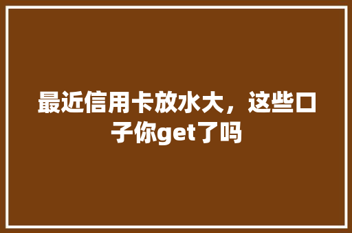 最近信用卡放水大，这些口子你get了吗