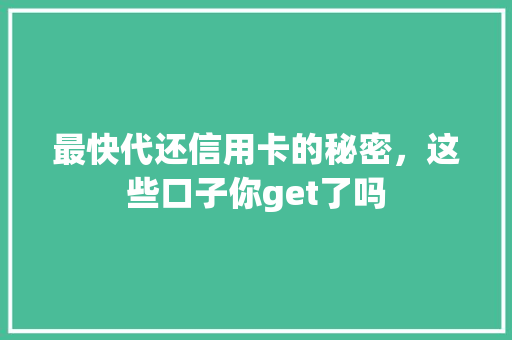最快代还信用卡的秘密，这些口子你get了吗