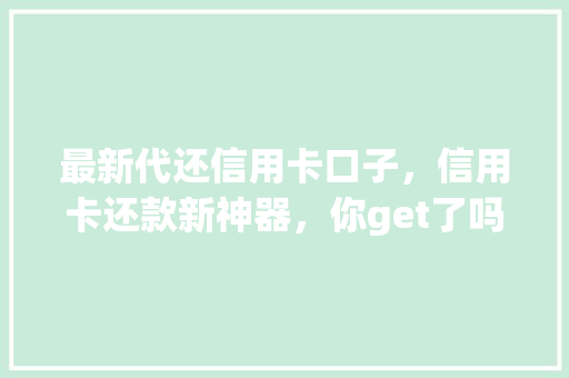 最新代还信用卡口子，信用卡还款新神器，你get了吗