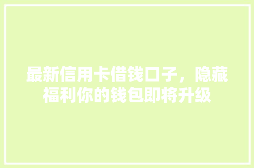 最新信用卡借钱口子，隐藏福利你的钱包即将升级