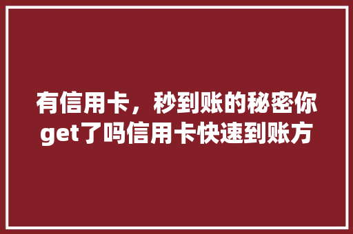 有信用卡，秒到账的秘密你get了吗信用卡快速到账方法
