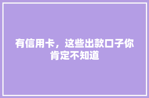 有信用卡，这些出款口子你肯定不知道  第1张