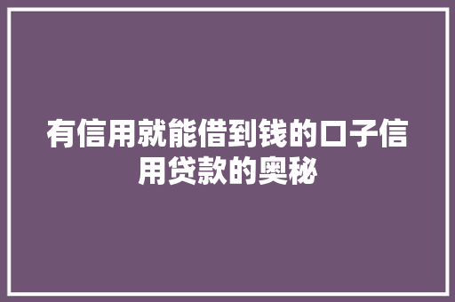 有信用就能借到钱的口子信用贷款的奥秘