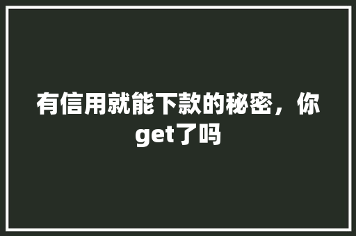 有信用就能下款的秘密，你get了吗