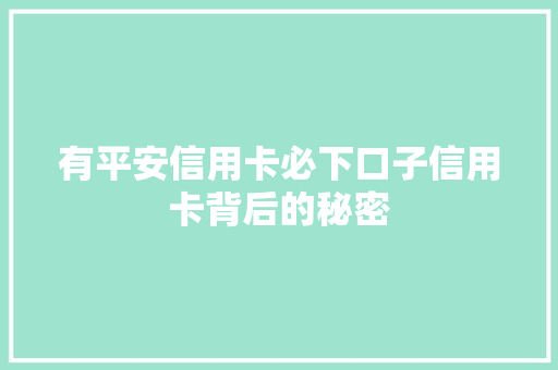 有平安信用卡必下口子信用卡背后的秘密