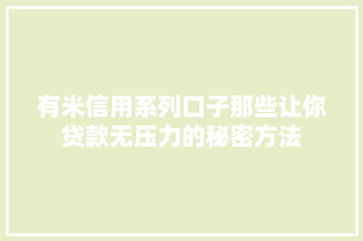 有米信用系列口子那些让你贷款无压力的秘密方法