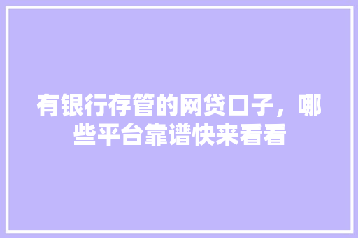 有银行存管的网贷口子，哪些平台靠谱快来看看