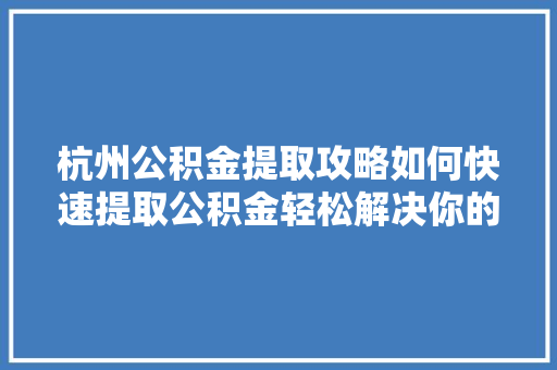 杭州公积金提取攻略如何快速提取公积金轻松解决你的难题