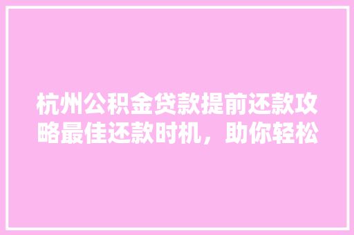 杭州公积金贷款提前还款攻略最佳还款时机，助你轻松节省利息