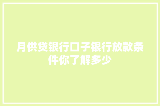 月供贷银行口子银行放款条件你了解多少
