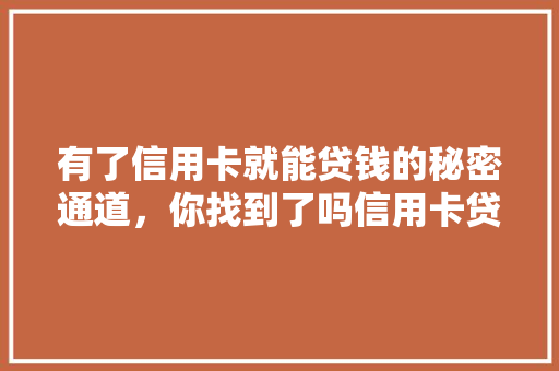 有了信用卡就能贷钱的秘密通道，你找到了吗信用卡贷款的神秘世界