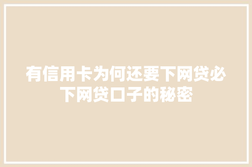 有信用卡为何还要下网贷必下网贷口子的秘密