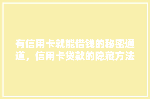 有信用卡就能借钱的秘密通道，信用卡贷款的隐藏方法